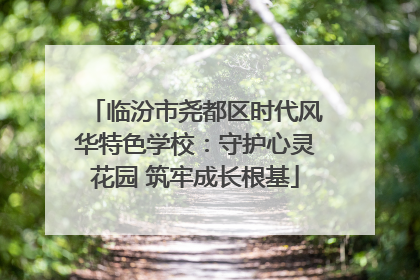 临汾市尧都区时代风华特色学校：守护心灵花园 筑牢成长根基