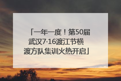 一年一度！第50届武汉7·16渡江节横渡方队集训火热开启