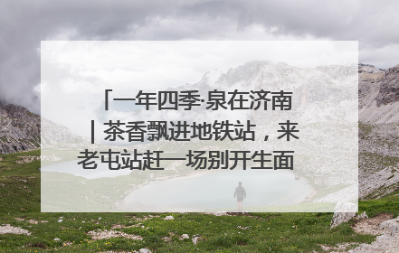 一年四季·泉在济南｜茶香飘进地铁站，来老屯站赶一场别开生面的“茶韵市集”！