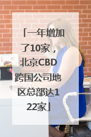 一年增加了10家，北京CBD跨国公司地区总部达122家