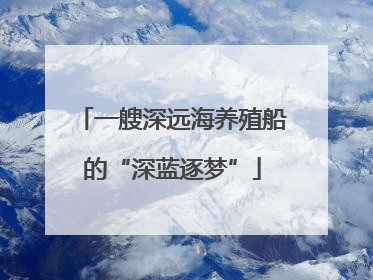 一艘深远海养殖船的“深蓝逐梦”
