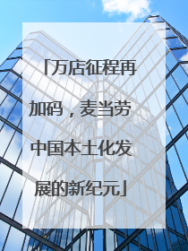 万店征程再加码，麦当劳中国本土化发展的新纪元