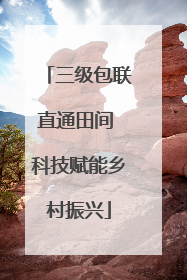 三级包联直通田间 科技赋能乡村振兴