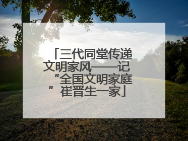 三代同堂传递文明家风——记“全国文明家庭”崔晋生一家