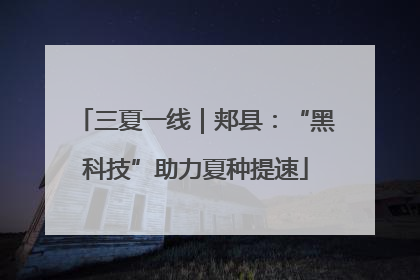 三夏一线｜郏县：“黑科技”助力夏种提速