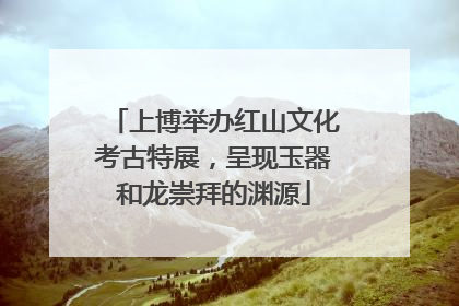上博举办红山文化考古特展，呈现玉器和龙崇拜的渊源