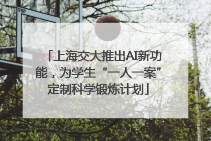 上海交大推出AI新功能，为学生“一人一案”定制科学锻炼计划