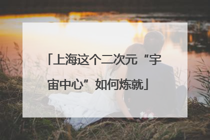 上海这个二次元“宇宙中心”如何炼就