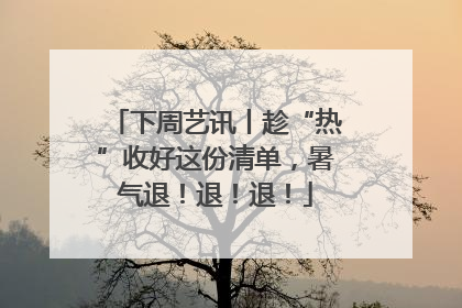 下周艺讯丨趁“热”收好这份清单，暑气退！退！退！