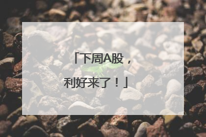 下周A股，利好来了！