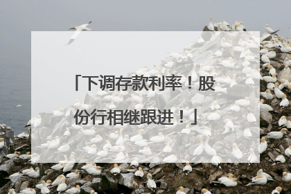 下调存款利率！股份行相继跟进！