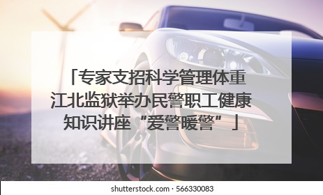 专家支招科学管理体重 江北监狱举办民警职工健康知识讲座“爱警暖警”