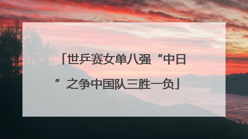 世乒赛女单八强“中日”之争中国队三胜一负