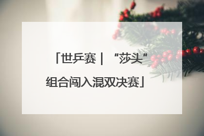 世乒赛｜“莎头”组合闯入混双决赛