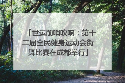 世运前哨吹响：第十二届全民健身运动会街舞比赛在成都举行