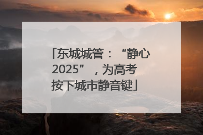 东城城管：“静心2025”，为高考按下城市静音键