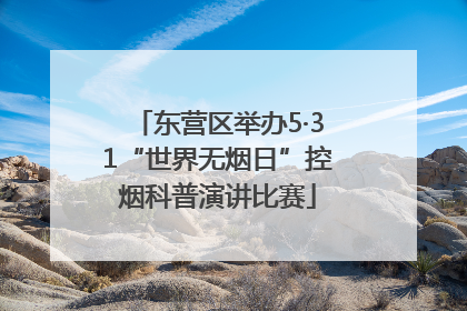 东营区举办5·31“世界无烟日”控烟科普演讲比赛