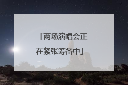 两场演唱会正在紧张筹备中