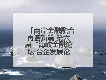 两岸金融融合再谱新篇 第六届“海峡金融论坛·台企发展论坛”在厦举办