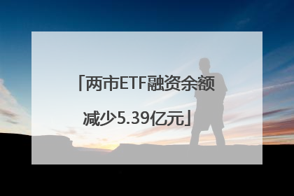 两市ETF融资余额减少5.39亿元