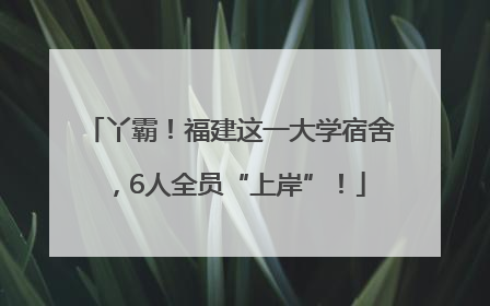 丫霸！福建这一大学宿舍，6人全员“上岸”！