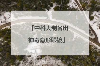 中科大制备出神奇隐形眼镜