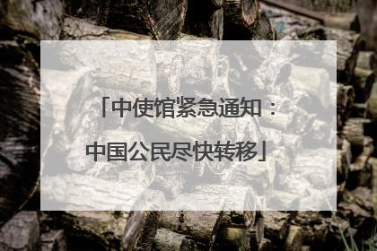 中使馆紧急通知：中国公民尽快转移