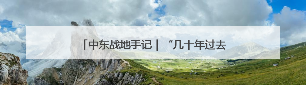中东战地手记｜“几十年过去了，我们没有变得更安全”
