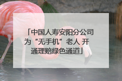 中国人寿安阳分公司为“无手机”老人 开通理赔绿色通道