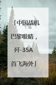 中国战机巴黎吸睛，歼-35A首飞海外