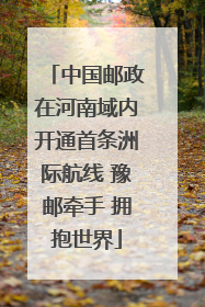 中国邮政在河南域内开通首条洲际航线 豫邮牵手 拥抱世界