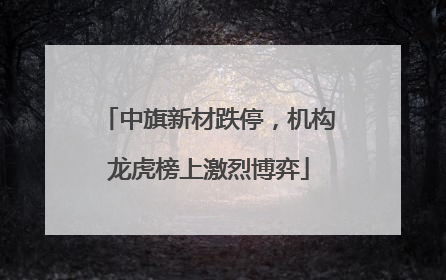 中旗新材跌停，机构龙虎榜上激烈博弈