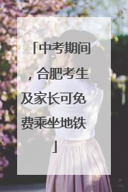 中考期间，合肥考生及家长可免费乘坐地铁