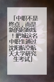 中职不是终点，而是新的起跑线！肥城这名中职生通过沈阳航空航天大学研究生考试