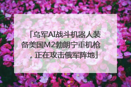 乌军AI战斗机器人装备美国M2勃朗宁重机枪，正在攻击俄军阵地