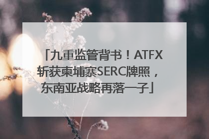 九重监管背书！ATFX斩获柬埔寨SERC牌照，东南亚战略再落一子