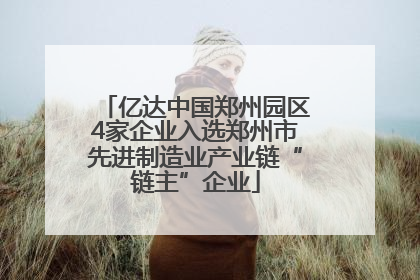 亿达中国郑州园区4家企业入选郑州市先进制造业产业链“链主”企业