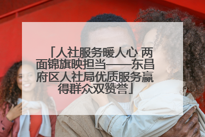 人社服务暖人心 两面锦旗映担当——东昌府区人社局优质服务赢得群众双赞誉