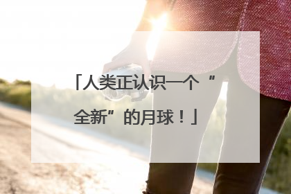 人类正认识一个“全新”的月球！