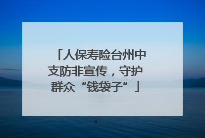 人保寿险台州中支防非宣传，守护群众“钱袋子”