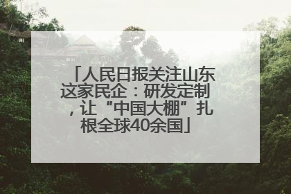 人民日报关注山东这家民企：研发定制，让“中国大棚”扎根全球40余国