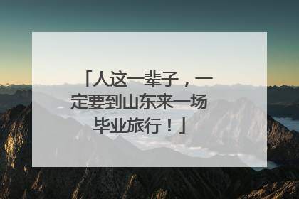 人这一辈子，一定要到山东来一场毕业旅行！