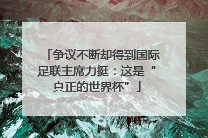 争议不断却得到国际足联主席力挺：这是“真正的世界杯”