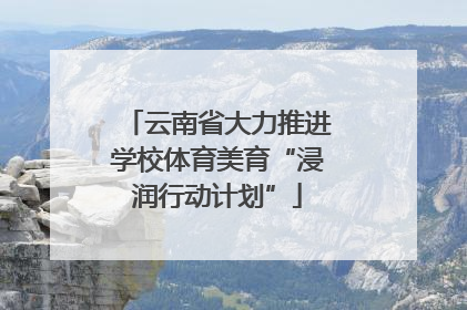 云南省大力推进学校体育美育“浸润行动计划”