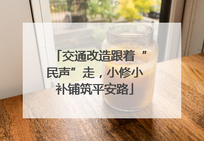 交通改造跟着“民声”走，小修小补铺筑平安路
