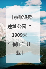 京张铁路遗址公园“1909火车餐厅”开业