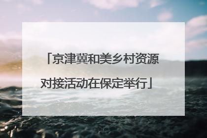 京津冀和美乡村资源对接活动在保定举行
