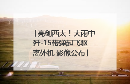 亮剑西太！大雨中歼-15带弹起飞驱离外机 影像公布