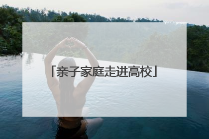 亲子家庭走进高校