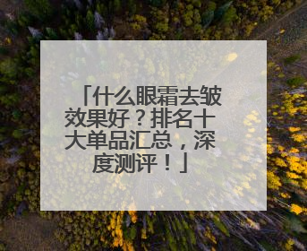 什么眼霜去皱效果好？排名十大单品汇总，深度测评！